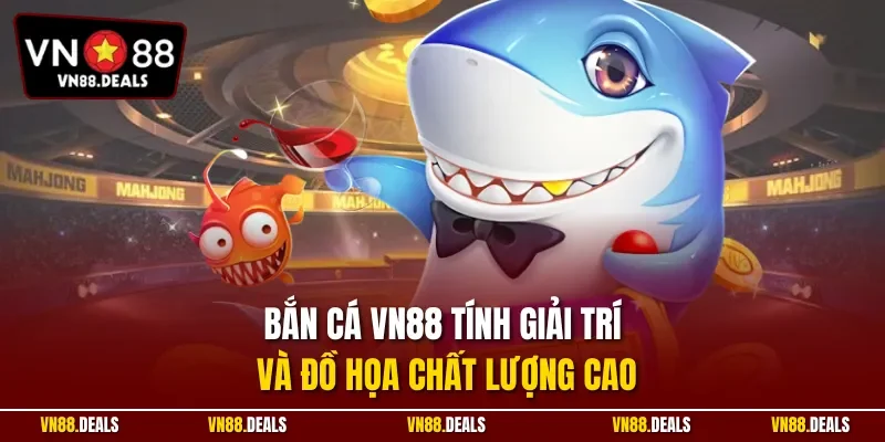 Bắn cá VN88 tính giải trí và đồ họa chất lượng cao