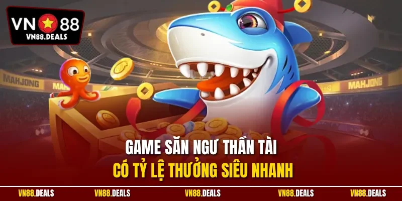 Game săn ngư thần tài có tỷ lệ thưởng siêu nhanh